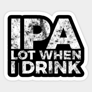 IPA a lot when I drink funny craft beer tee shirt Sticker